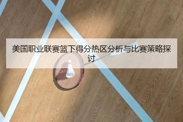 美国职业联赛篮下得分热区分析与比赛策略探讨