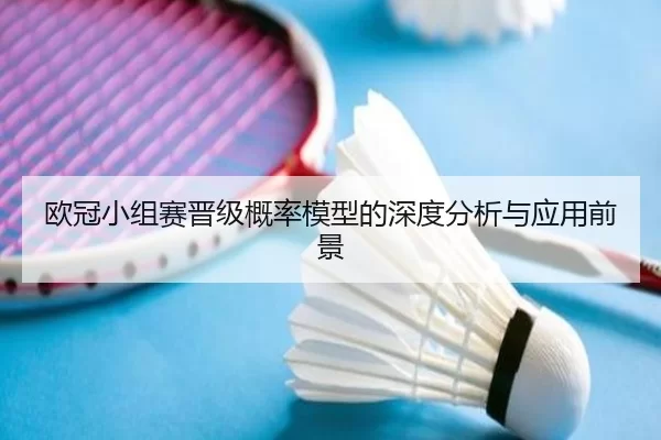 欧冠小组赛晋级概率模型的深度分析与应用前景