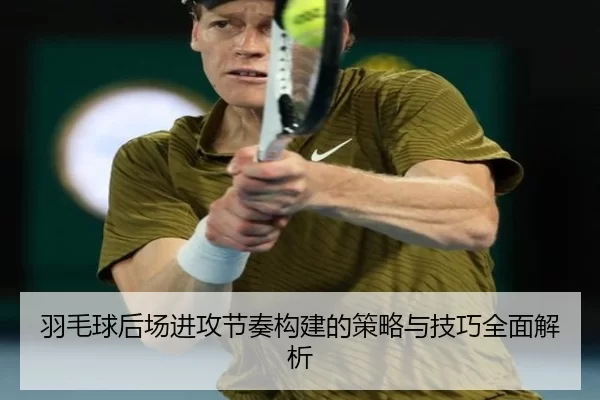 羽毛球后场进攻节奏构建的策略与技巧全面解析